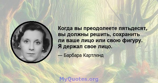 Когда вы преодолеете пятьдесят, вы должны решить, сохранить ли ваше лицо или свою фигуру. Я держал свое лицо.