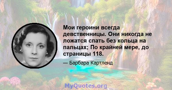 Мои героини всегда девственницы. Они никогда не ложатся спать без кольца на пальцах; По крайней мере, до страницы 118.