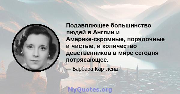 Подавляющее большинство людей в Англии и Америке-скромные, порядочные и чистые, и количество девственников в мире сегодня потрясающее.