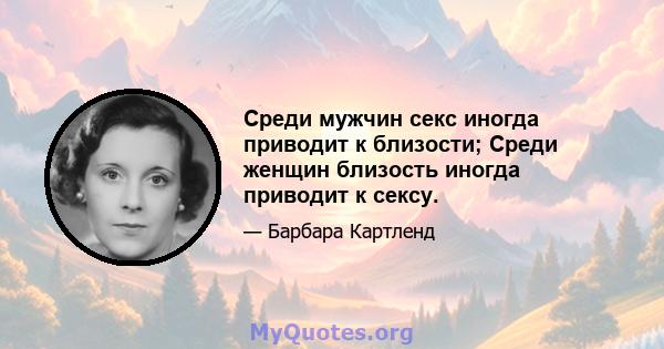 Среди мужчин секс иногда приводит к близости; Среди женщин близость иногда приводит к сексу.