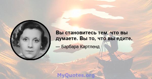 Вы становитесь тем, что вы думаете. Вы то, что вы едите.