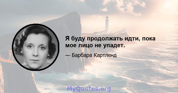 Я буду продолжать идти, пока мое лицо не упадет.