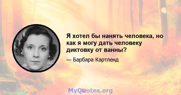 Я хотел бы нанять человека, но как я могу дать человеку диктовку от ванны?