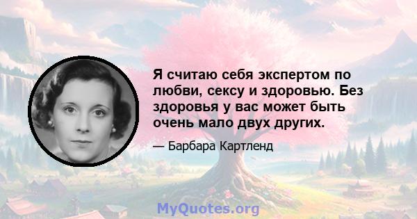 Я считаю себя экспертом по любви, сексу и здоровью. Без здоровья у вас может быть очень мало двух других.