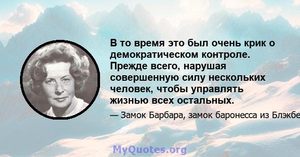 В то время это был очень крик о демократическом контроле. Прежде всего, нарушая совершенную силу нескольких человек, чтобы управлять жизнью всех остальных.