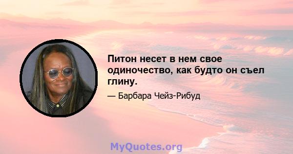 Питон несет в нем свое одиночество, как будто он съел глину.