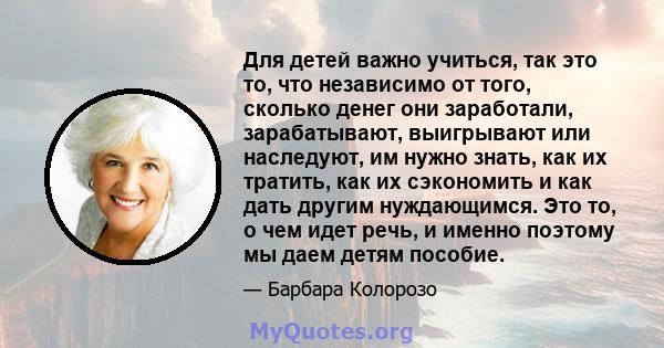 Для детей важно учиться, так это то, что независимо от того, сколько денег они заработали, зарабатывают, выигрывают или наследуют, им нужно знать, как их тратить, как их сэкономить и как дать другим нуждающимся. Это то, 