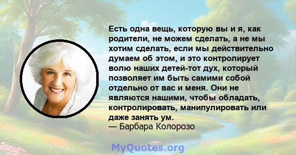 Есть одна вещь, которую вы и я, как родители, не можем сделать, а не мы хотим сделать, если мы действительно думаем об этом, и это контролирует волю наших детей-тот дух, который позволяет им быть самими собой отдельно