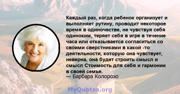 Каждый раз, когда ребенок организует и выполняет рутину, проводит некоторое время в одиночестве, не чувствуя себя одиноким, теряет себя в игре в течение часа или отказывается согласиться со своими сверстниками в какой