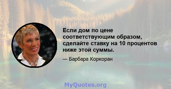 Если дом по цене соответствующим образом, сделайте ставку на 10 процентов ниже этой суммы.