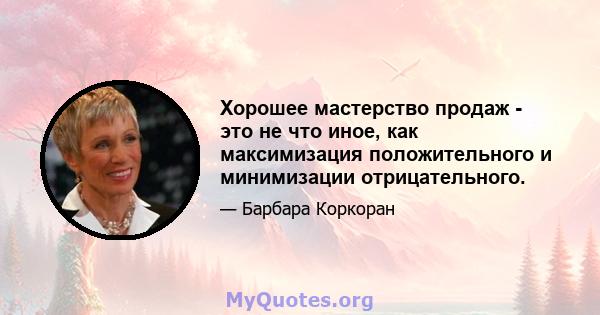 Хорошее мастерство продаж - это не что иное, как максимизация положительного и минимизации отрицательного.