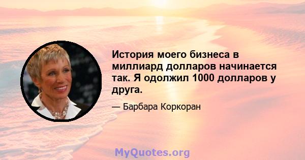 История моего бизнеса в миллиард долларов начинается так. Я одолжил 1000 долларов у друга.