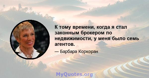 К тому времени, когда я стал законным брокером по недвижимости, у меня было семь агентов.