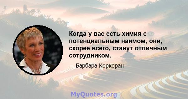 Когда у вас есть химия с потенциальным наймом, они, скорее всего, станут отличным сотрудником.