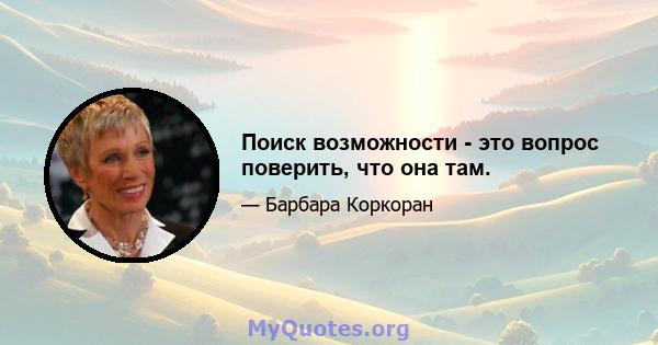 Поиск возможности - это вопрос поверить, что она там.