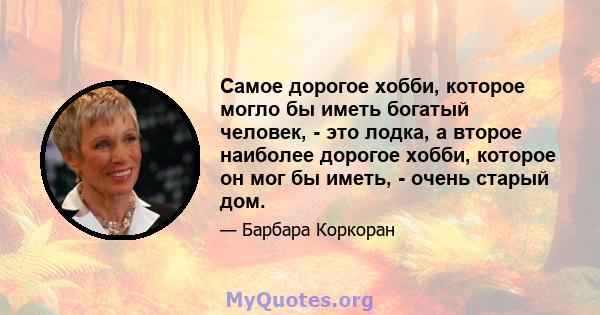 Самое дорогое хобби, которое могло бы иметь богатый человек, - это лодка, а второе наиболее дорогое хобби, которое он мог бы иметь, - очень старый дом.