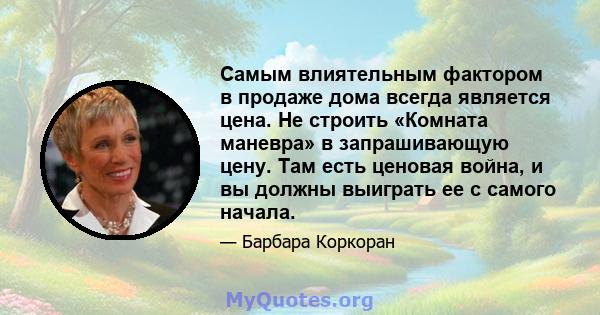 Самым влиятельным фактором в продаже дома всегда является цена. Не строить «Комната маневра» в запрашивающую цену. Там есть ценовая война, и вы должны выиграть ее с самого начала.