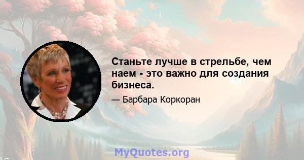 Станьте лучше в стрельбе, чем наем - это важно для создания бизнеса.