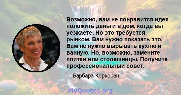 Возможно, вам не понравится идея положить деньги в дом, когда вы уезжаете. Но это требуется рынком. Вам нужно показать это. Вам не нужно вырывать кухню и ванную. Но, возможно, замените плитки или столешницы. Получите