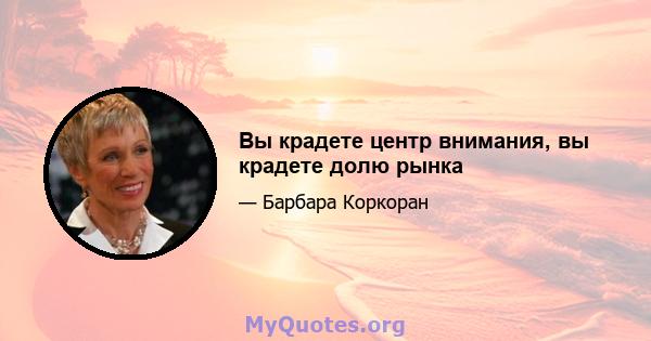 Вы крадете центр внимания, вы крадете долю рынка