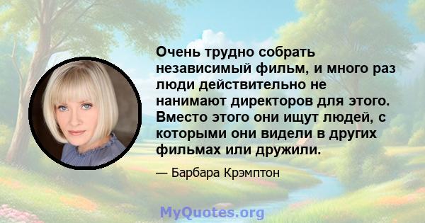 Очень трудно собрать независимый фильм, и много раз люди действительно не нанимают директоров для этого. Вместо этого они ищут людей, с которыми они видели в других фильмах или дружили.