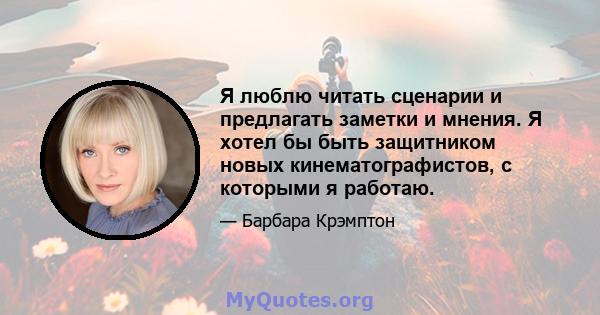 Я люблю читать сценарии и предлагать заметки и мнения. Я хотел бы быть защитником новых кинематографистов, с которыми я работаю.