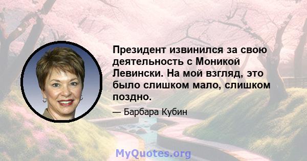 Президент извинился за свою деятельность с Моникой Левински. На мой взгляд, это было слишком мало, слишком поздно.