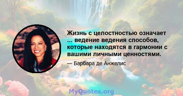 Жизнь с целостностью означает ... ведение ведения способов, которые находятся в гармонии с вашими личными ценностями.