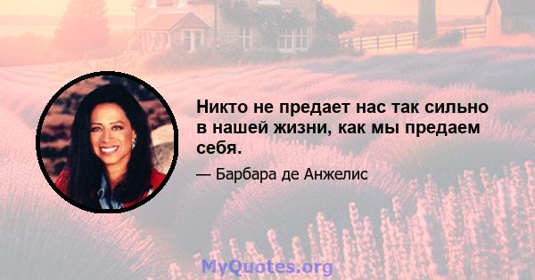 Никто не предает нас так сильно в нашей жизни, как мы предаем себя.