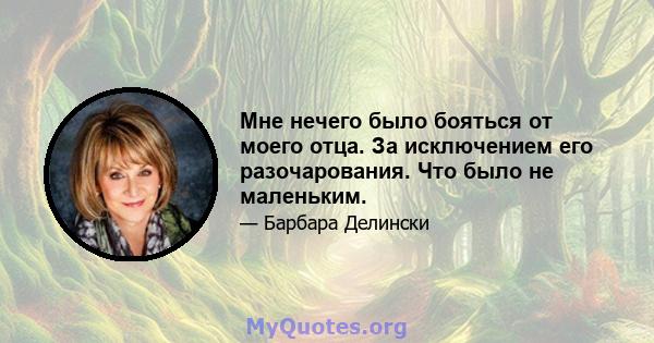 Мне нечего было бояться от моего отца. За исключением его разочарования. Что было не маленьким.