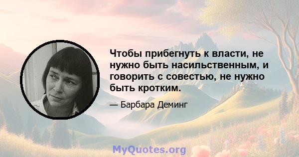 Чтобы прибегнуть к власти, не нужно быть насильственным, и говорить с совестью, не нужно быть кротким.