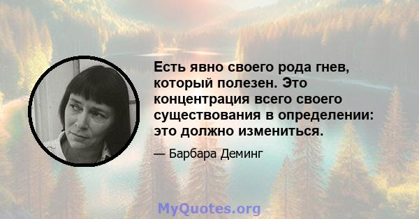 Есть явно своего рода гнев, который полезен. Это концентрация всего своего существования в определении: это должно измениться.