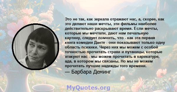 Это не так, как зеркала отражают нас, а, скорее, как это делают наши мечты, эти фильмы наиболее действительно раскрывают время. Если мечты, которые мы мечтали, дают нам печальную картину, следует помнить, что - как эта