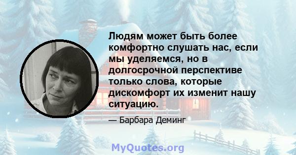 Людям может быть более комфортно слушать нас, если мы уделяемся, но в долгосрочной перспективе только слова, которые дискомфорт их изменит нашу ситуацию.