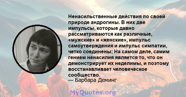 Ненасильственные действия по своей природе андрогины. В них две импульсы, которые давно рассматриваются как различные, «мужские» и «женские», импульс самоутверждения и импульс симпатии, четко соединены; На самом деле,