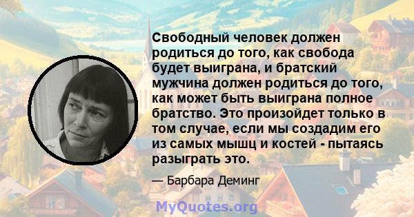 Свободный человек должен родиться до того, как свобода будет выиграна, и братский мужчина должен родиться до того, как может быть выиграна полное братство. Это произойдет только в том случае, если мы создадим его из