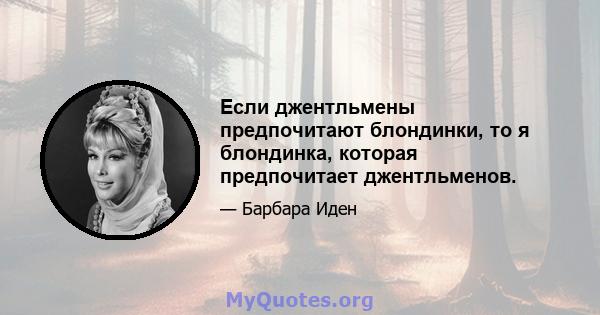 Если джентльмены предпочитают блондинки, то я блондинка, которая предпочитает джентльменов.