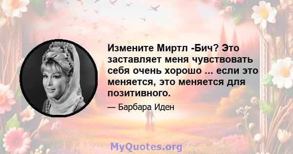 Измените Миртл -Бич? Это заставляет меня чувствовать себя очень хорошо ... если это меняется, это меняется для позитивного.