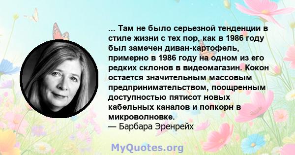 ... Там не было серьезной тенденции в стиле жизни с тех пор, как в 1986 году был замечен диван-картофель, примерно в 1986 году на одном из его редких склонов в видеомагазин. Кокон остается значительным массовым