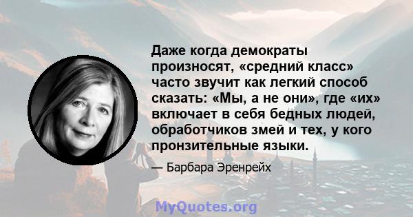 Даже когда демократы произносят, «средний класс» часто звучит как легкий способ сказать: «Мы, а не они», где «их» включает в себя бедных людей, обработчиков змей и тех, у кого пронзительные языки.