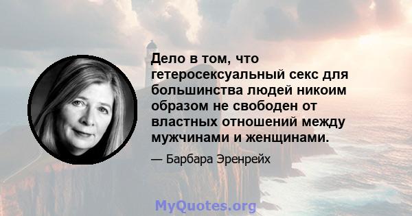 Дело в том, что гетеросексуальный секс для большинства людей никоим образом не свободен от властных отношений между мужчинами и женщинами.