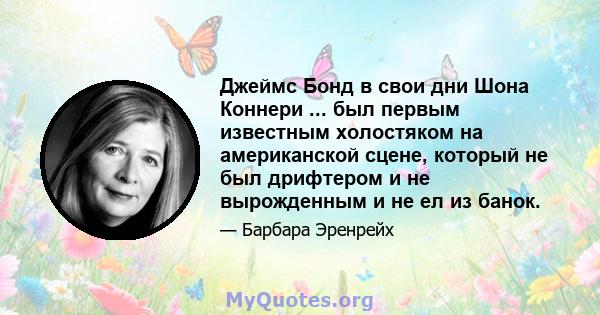 Джеймс Бонд в свои дни Шона Коннери ... был первым известным холостяком на американской сцене, который не был дрифтером и не вырожденным и не ел из банок.