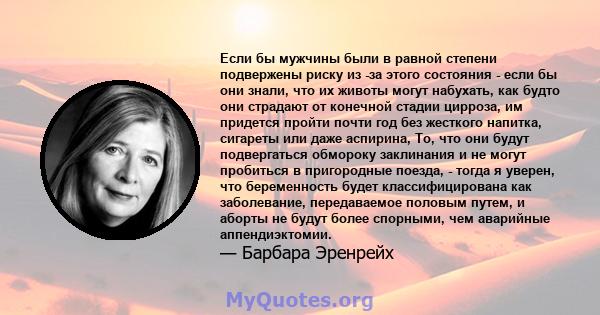 Если бы мужчины были в равной степени подвержены риску из -за этого состояния - если бы они знали, что их животы могут набухать, как будто они страдают от конечной стадии цирроза, им придется пройти почти год без