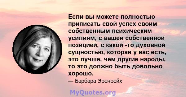 Если вы можете полностью приписать свой успех своим собственным психическим усилиям, с вашей собственной позицией, с какой -то духовной сущностью, которая у вас есть, это лучше, чем другие народы, то это должно быть