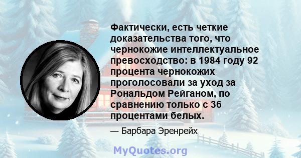 Фактически, есть четкие доказательства того, что чернокожие интеллектуальное превосходство: в 1984 году 92 процента чернокожих проголосовали за уход за Рональдом Рейганом, по сравнению только с 36 процентами белых.