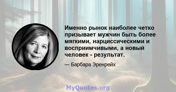 Именно рынок наиболее четко призывает мужчин быть более мягкими, нарциссическими и восприимчивыми, а новый человек - результат.