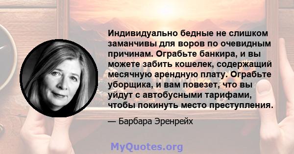 Индивидуально бедные не слишком заманчивы для воров по очевидным причинам. Ограбьте банкира, и вы можете забить кошелек, содержащий месячную арендную плату. Ограбьте уборщика, и вам повезет, что вы уйдут с автобусными