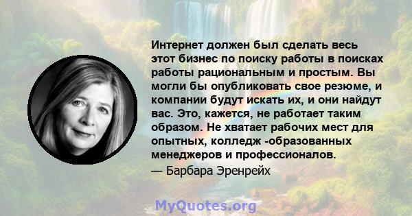 Интернет должен был сделать весь этот бизнес по поиску работы в поисках работы рациональным и простым. Вы могли бы опубликовать свое резюме, и компании будут искать их, и они найдут вас. Это, кажется, не работает таким