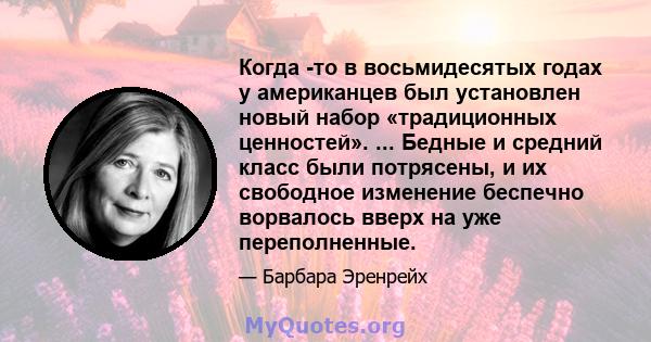 Когда -то в восьмидесятых годах у американцев был установлен новый набор «традиционных ценностей». ... Бедные и средний класс были потрясены, и их свободное изменение беспечно ворвалось вверх на уже переполненные.