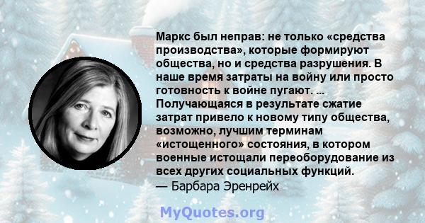 Маркс был неправ: не только «средства производства», которые формируют общества, но и средства разрушения. В наше время затраты на войну или просто готовность к войне пугают. ... Получающаяся в результате сжатие затрат